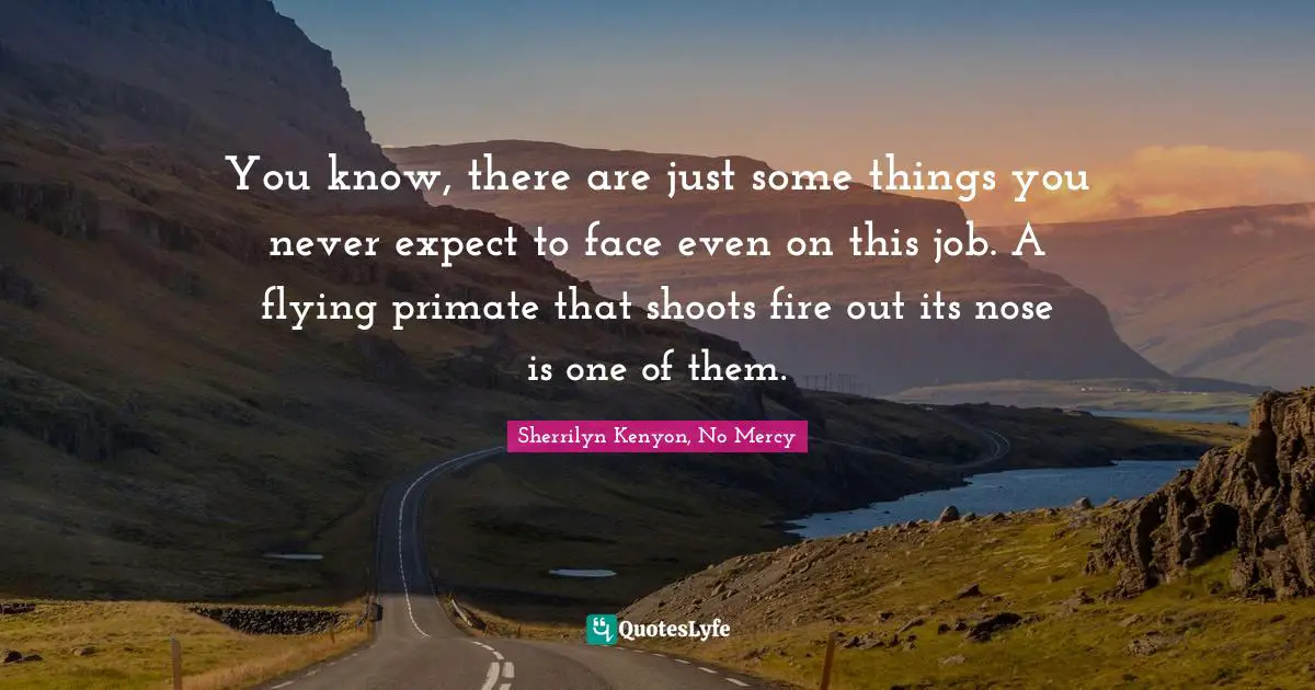 You know, there are just some things you never expect to face even on this job. A flying primate that shoots fire out its nose is one of them.