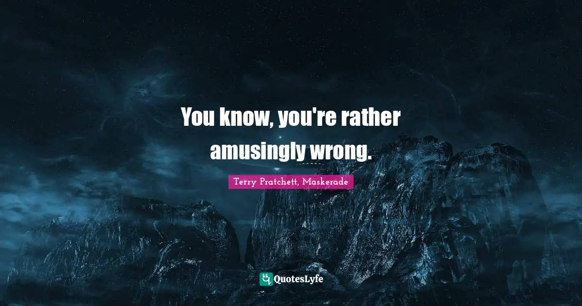 You know, you're rather amusingly wrong.