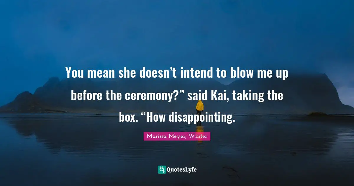 You mean she doesn’t intend to blow me up before the ceremony?” said Kai, taking the box. “How disappointing.