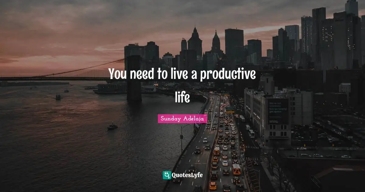You need to live a productive life