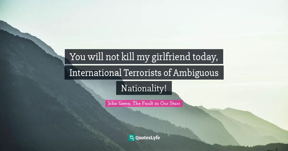 Fault In Our Stars Quotes: "You will not kill my girlfriend today, International Terrorists of Ambiguous Nationality!"