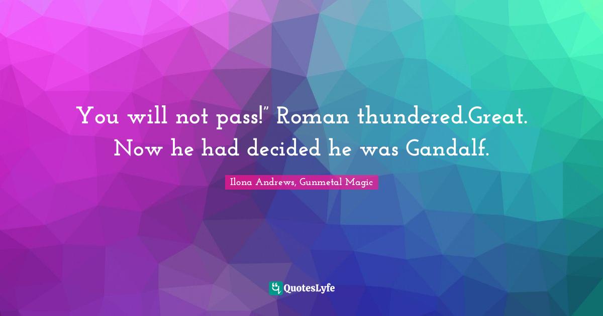 You will not pass!” Roman thundered.Great. Now he had decided he was Gandalf.