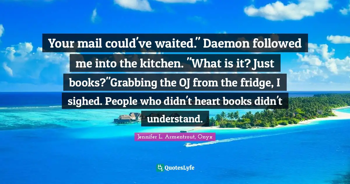 Your mail could've waited." Daemon followed me into the kitchen. "What is it? Just books?"Grabbing the OJ from the fridge, I sighed. People who didn't heart books didn't understand.