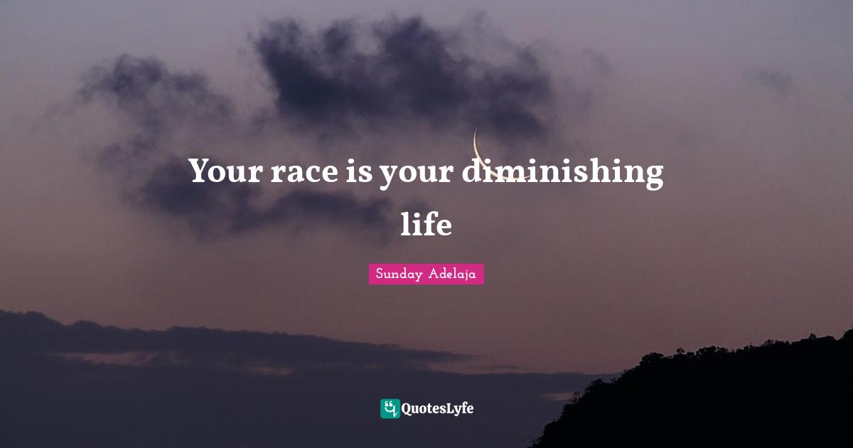 Your race is your diminishing life
