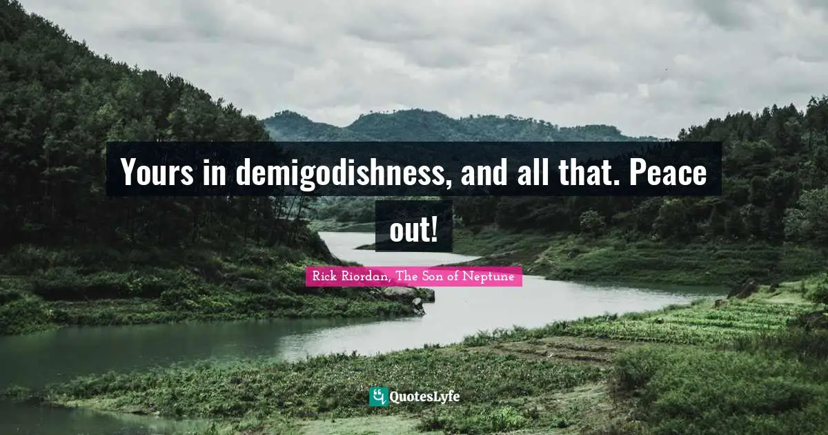 Comedy Quotes: "Yours in demigodishness, and all that. Peace out!"