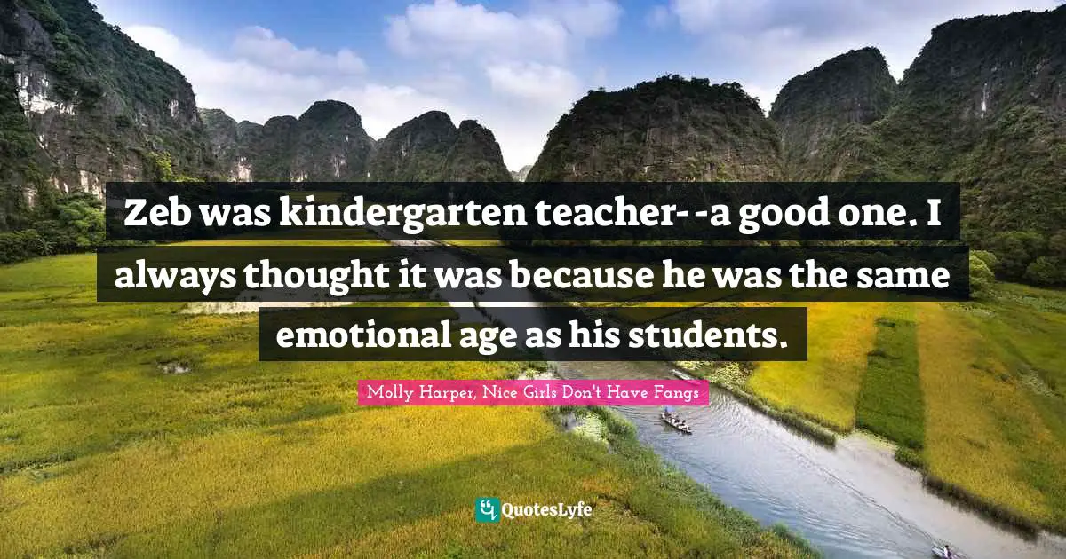 Harper Quotes: "Zeb was kindergarten teacher--a good one. I always thought it was because he was the same emotional age as his students."