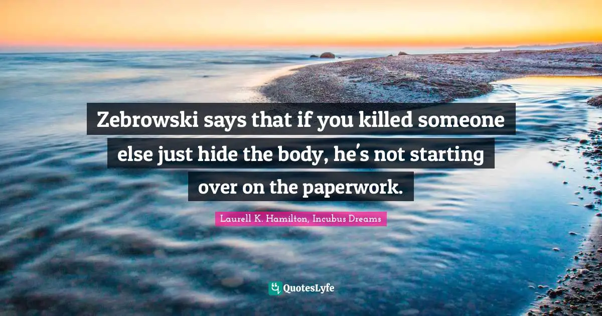 Laurell K. Hamilton Quotes: "Zebrowski says that if you killed someone else just hide the body, he's not starting over on the paperwork."