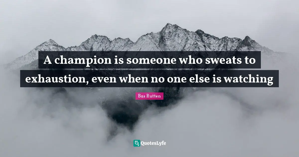A champion is someone who sweats to exhaustion, even when no one else is watching