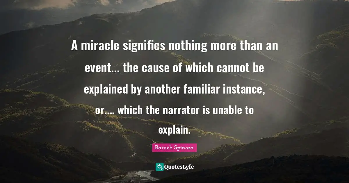 A miracle signifies nothing more than an event... the cause of which cannot be explained by another familiar instance, or.... which the narrator is unable to explain.