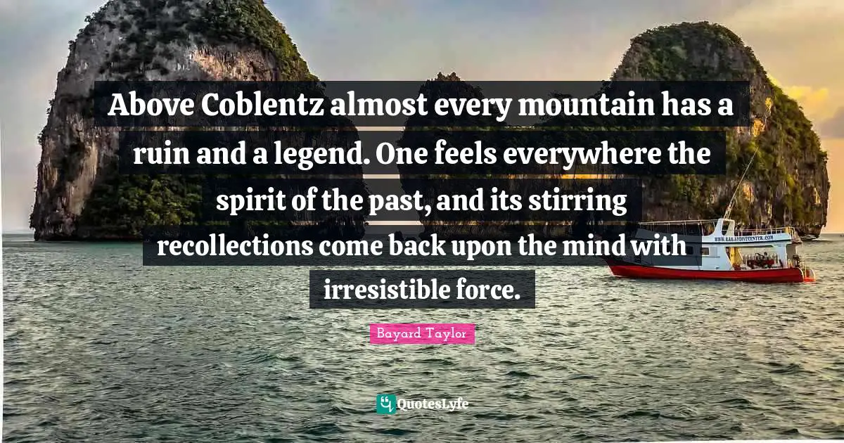 Above Coblentz almost every mountain has a ruin and a legend. One feels everywhere the spirit of the past, and its stirring recollections come back upon the mind with irresistible force.