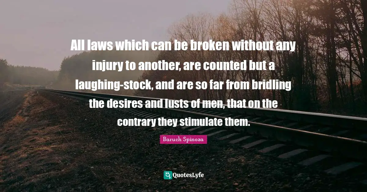 All laws which can be broken without any injury to another, are counted but a laughing-stock, and are so far from bridling the desires and lusts of men, that on the contrary they stimulate them.