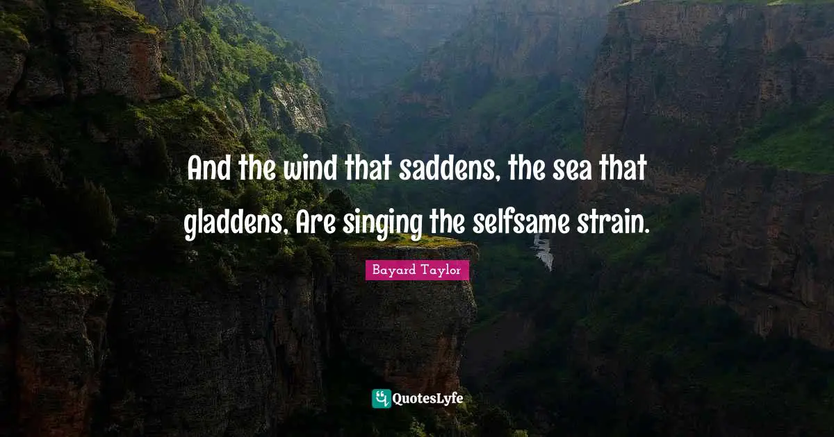 Strain Quotes: "And the wind that saddens, the sea that gladdens, Are singing the selfsame strain."