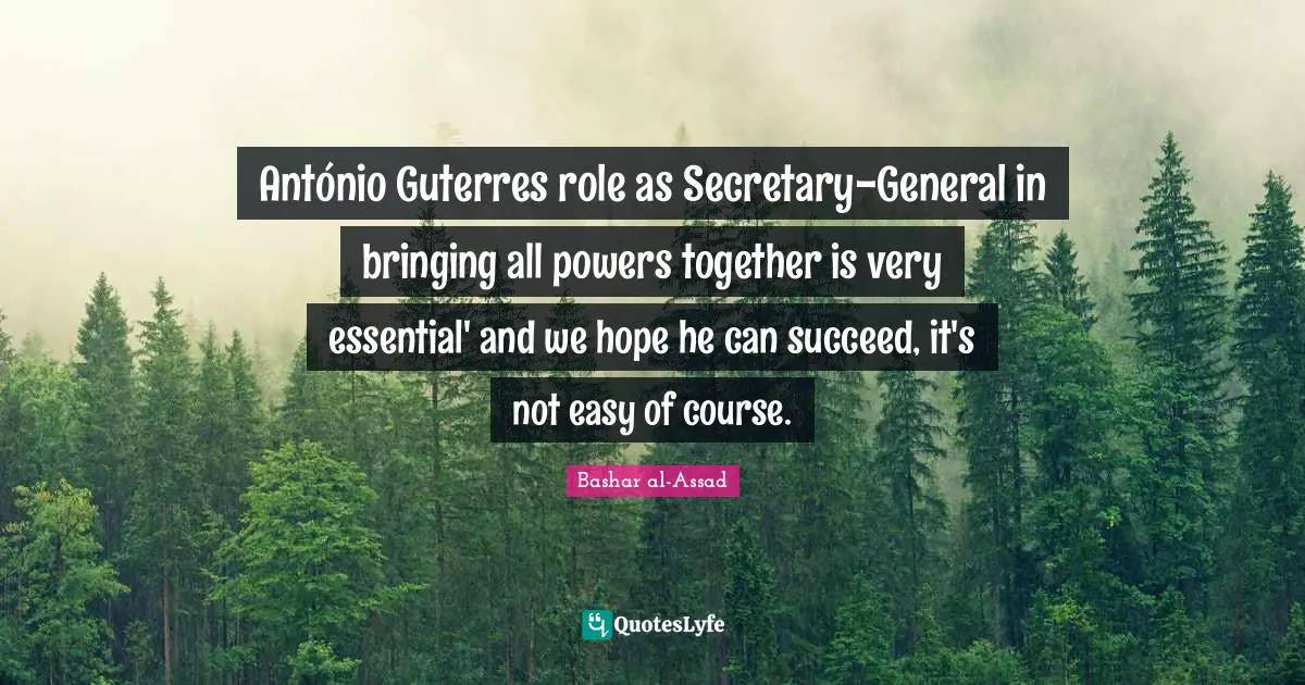 António Guterres role as Secretary-General in bringing all powers together is very essential' and we hope he can succeed, it's not easy of course.