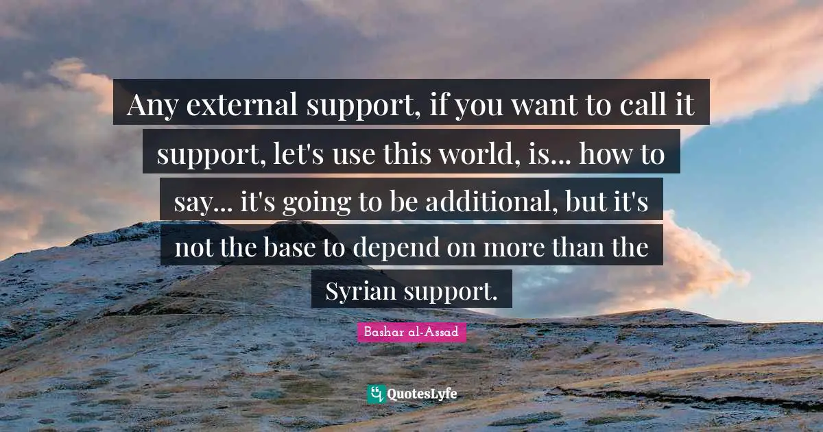 Any external support, if you want to call it support, let's use this world, is... how to say... it's going to be additional, but it's not the base to depend on more than the Syrian support.
