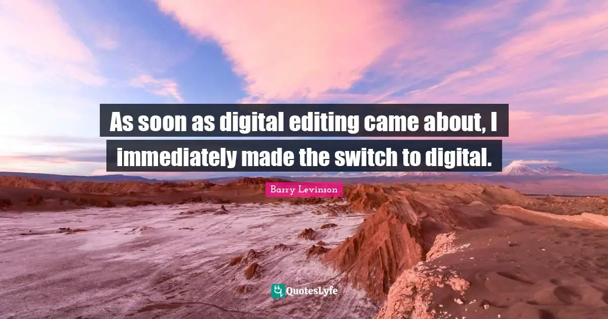 As soon as digital editing came about, I immediately made the switch to digital.