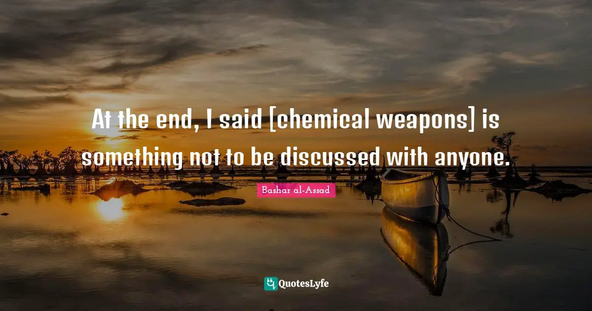 At the end, I said [chemical weapons] is something not to be discussed with anyone.