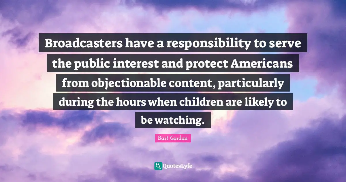 Broadcasters have a responsibility to serve the public interest and protect Americans from objectionable content, particularly during the hours when children are likely to be watching.
