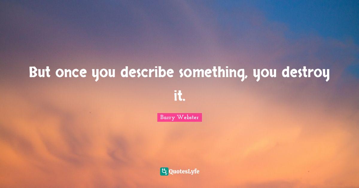 But once you describe something, you destroy it.