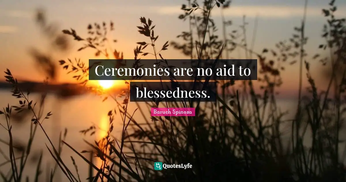 Ceremonies are no aid to blessedness.