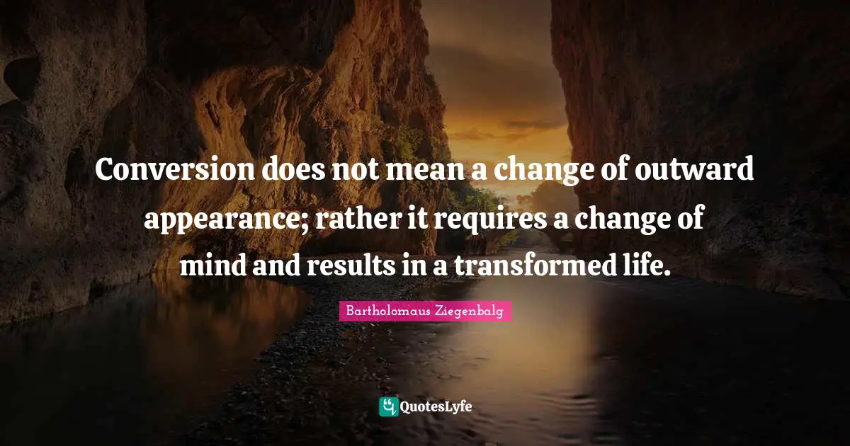 Conversion does not mean a change of outward appearance; rather it requires a change of mind and results in a transformed life.