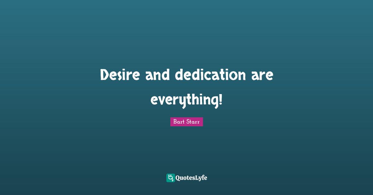 Desire and dedication are everything!
