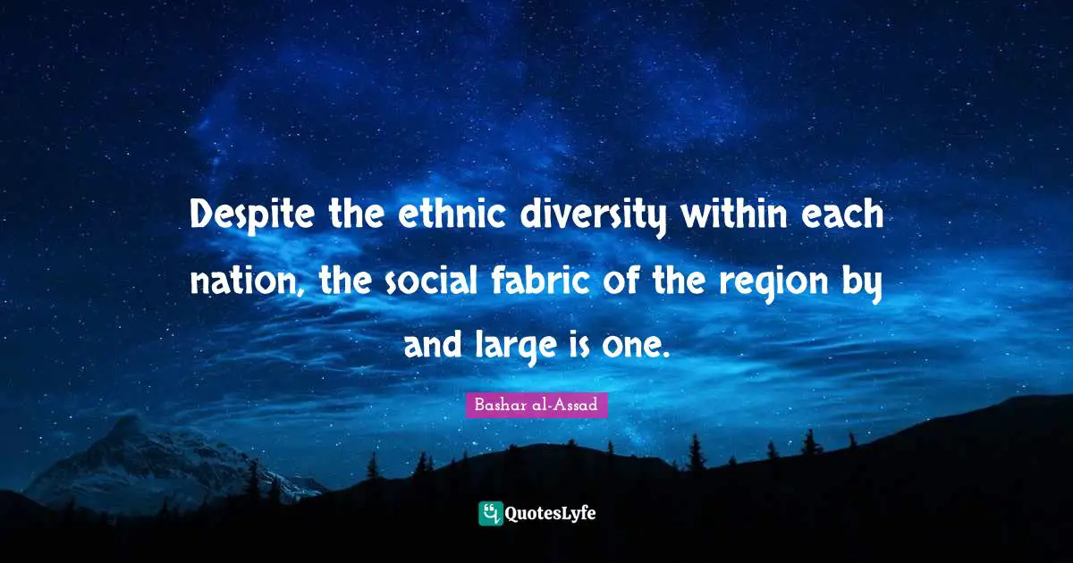 Despite the ethnic diversity within each nation, the social fabric of the region by and large is one.