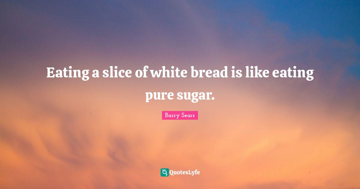 Eating a slice of white bread is like eating pure sugar.