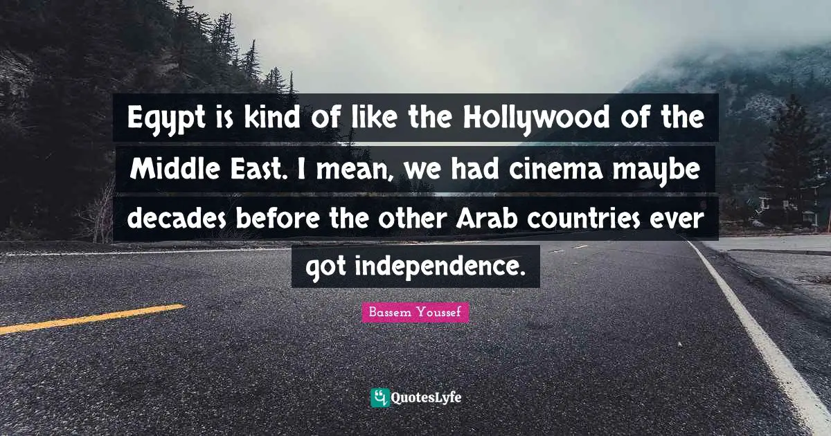 Egypt is kind of like the Hollywood of the Middle East. I mean, we had cinema maybe decades before the other Arab countries ever got independence.
