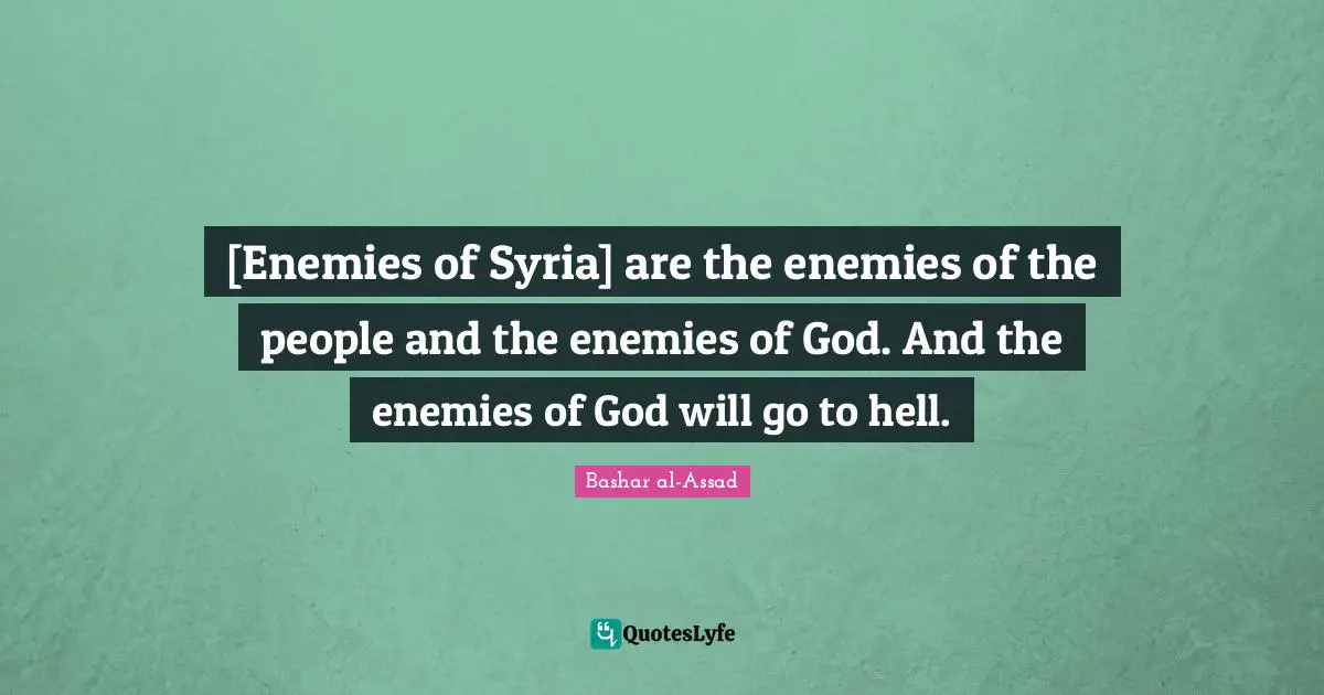 [Enemies of Syria] are the enemies of the people and the enemies of God. And the enemies of God will go to hell.