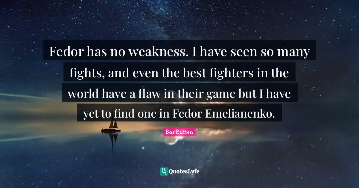 Fedor has no weakness. I have seen so many fights, and even the best fighters in the world have a flaw in their game but I have yet to find one in Fedor Emelianenko.