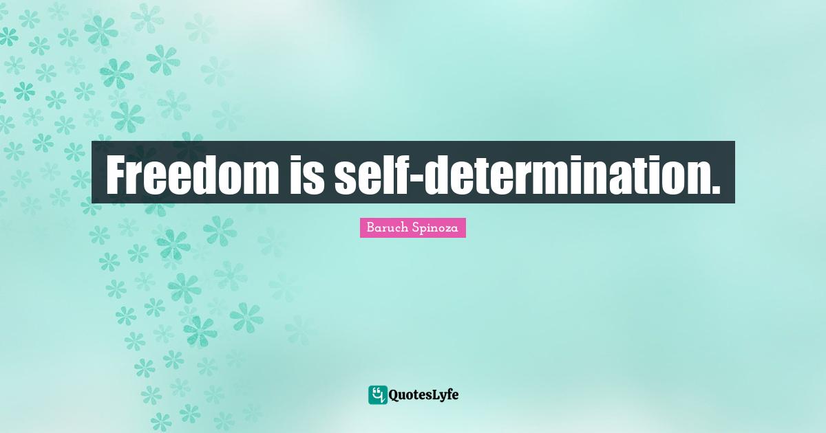 Baruch Spinoza Quotes: "Freedom is self-determination."
