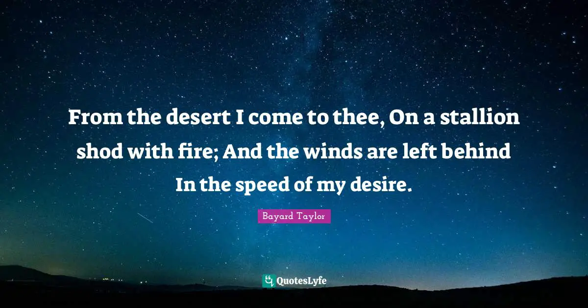 Left Behind Quotes: "From the desert I come to thee, On a stallion shod with fire; And the winds are left behind In the speed of my desire."