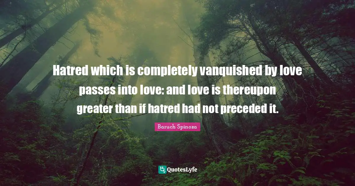 Hatred which is completely vanquished by love passes into love: and love is thereupon greater than if hatred had not preceded it.