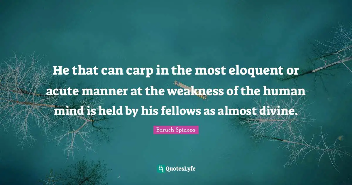 He that can carp in the most eloquent or acute manner at the weakness of the human mind is held by his fellows as almost divine.