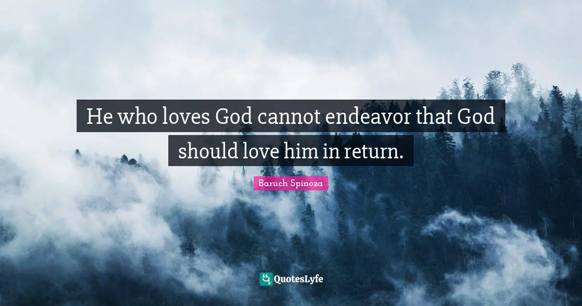 Baruch Spinoza Quotes: "He who loves God cannot endeavor that God should love him in return."