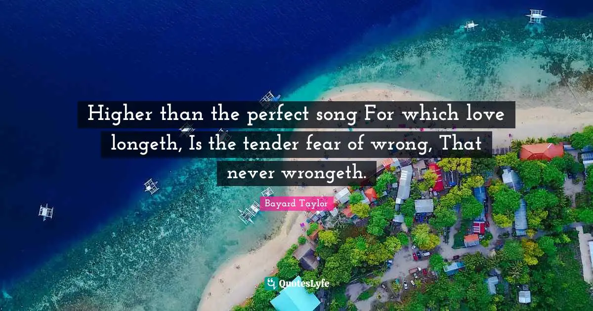Higher than the perfect song For which love longeth, Is the tender fear of wrong, That never wrongeth.