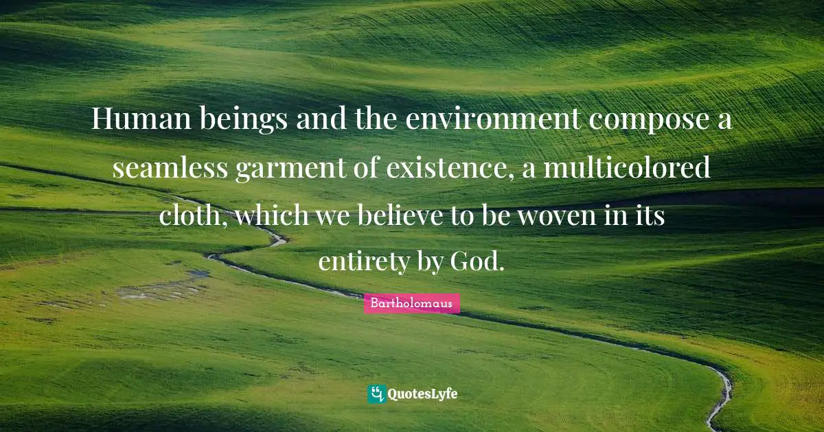 Seamless Quotes: "Human beings and the environment compose a seamless garment of existence, a multicolored cloth, which we believe to be woven in its entirety by God."