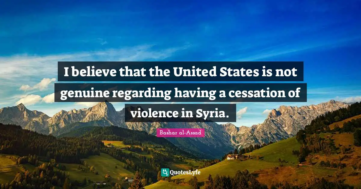 I believe that the United States is not genuine regarding having a cessation of violence in Syria.