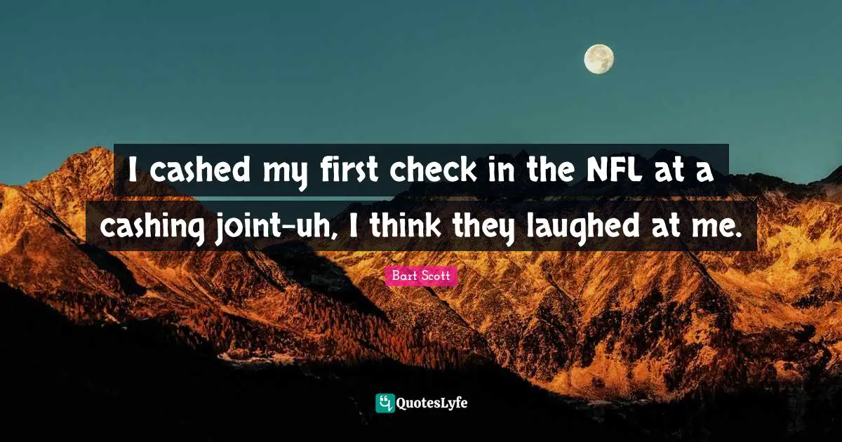 Bart Scott Quotes: "I cashed my first check in the NFL at a cashing joint-uh, I think they laughed at me."