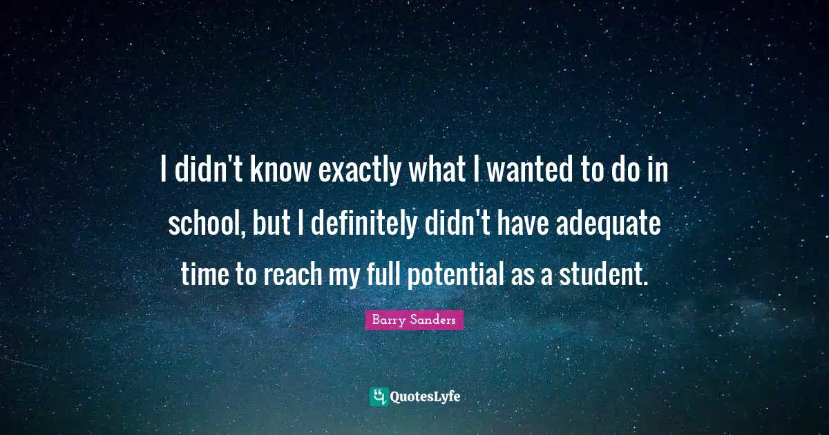 I didn't know exactly what I wanted to do in school, but I definitely didn't have adequate time to reach my full potential as a student.