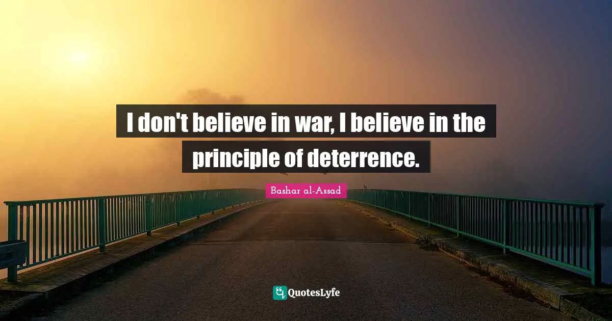 Deterrence Quotes: "I don't believe in war, I believe in the principle of deterrence."