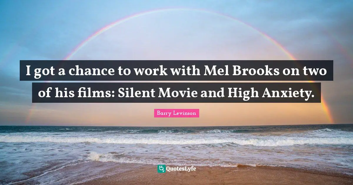 Movie Quotes: "I got a chance to work with Mel Brooks on two of his films: Silent Movie and High Anxiety."