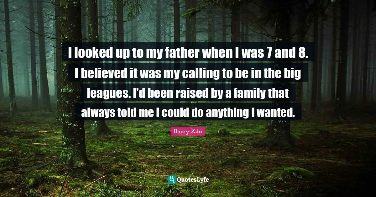 I looked up to my father when I was 7 and 8. I believed it was my calling to be in the big leagues. I'd been raised by a family that always told me I could do anything I wanted.