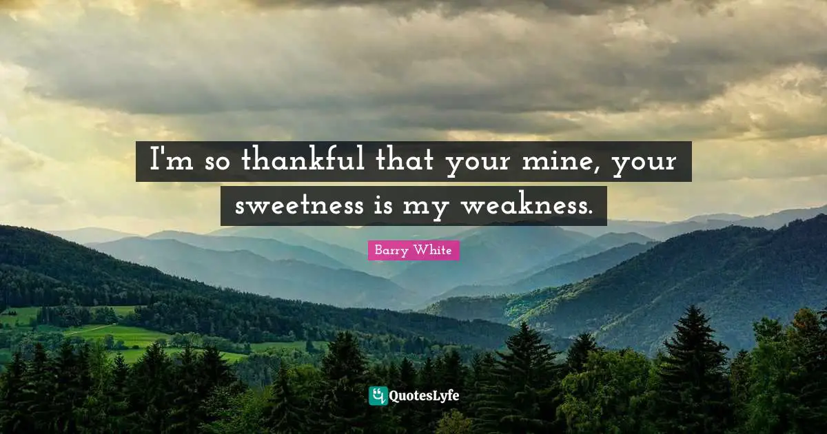 Sweetness Quotes: "I'm so thankful that your mine, your sweetness is my weakness."