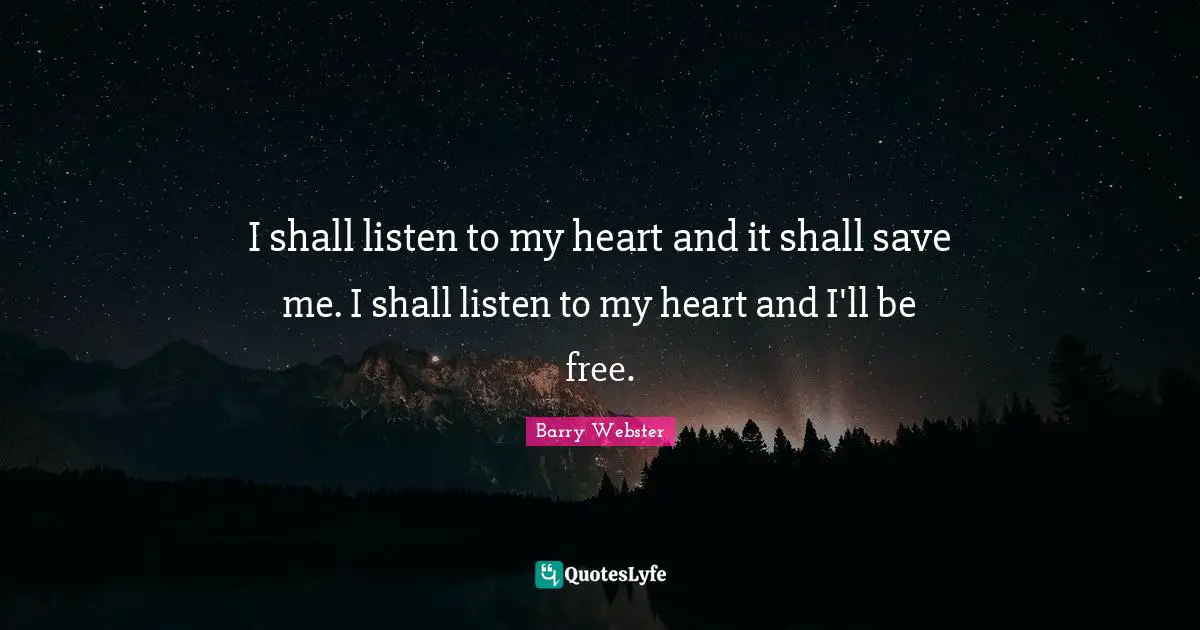 I shall listen to my heart and it shall save me. I shall listen to my heart and I'll be free.