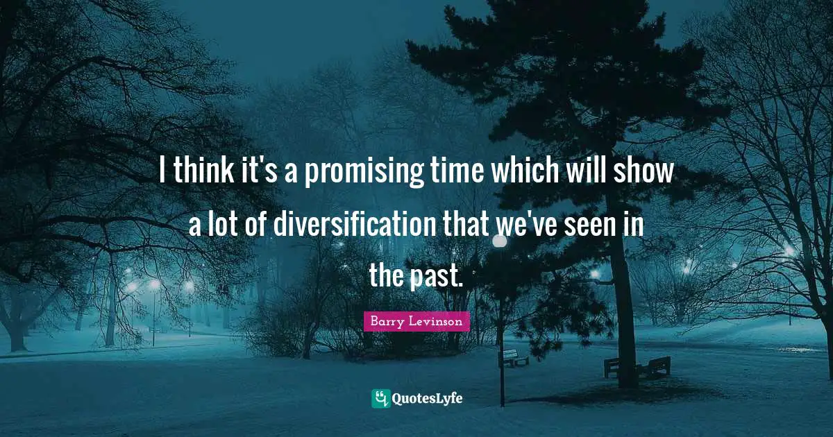 I think it's a promising time which will show a lot of diversification that we've seen in the past.