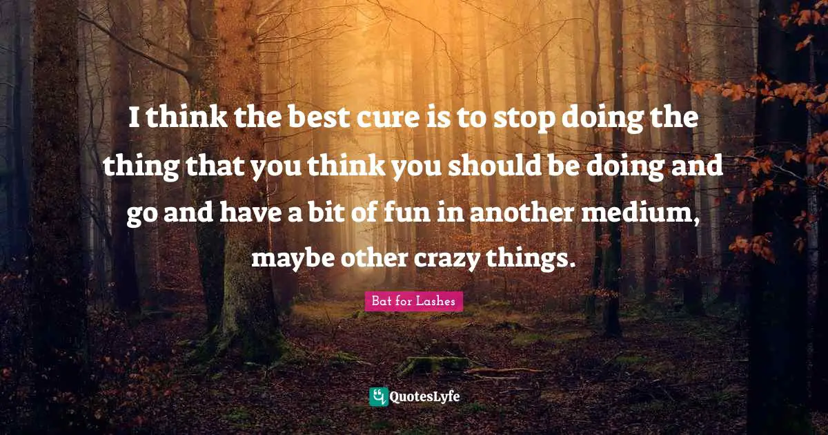 I think the best cure is to stop doing the thing that you think you should be doing and go and have a bit of fun in another medium, maybe other crazy things.