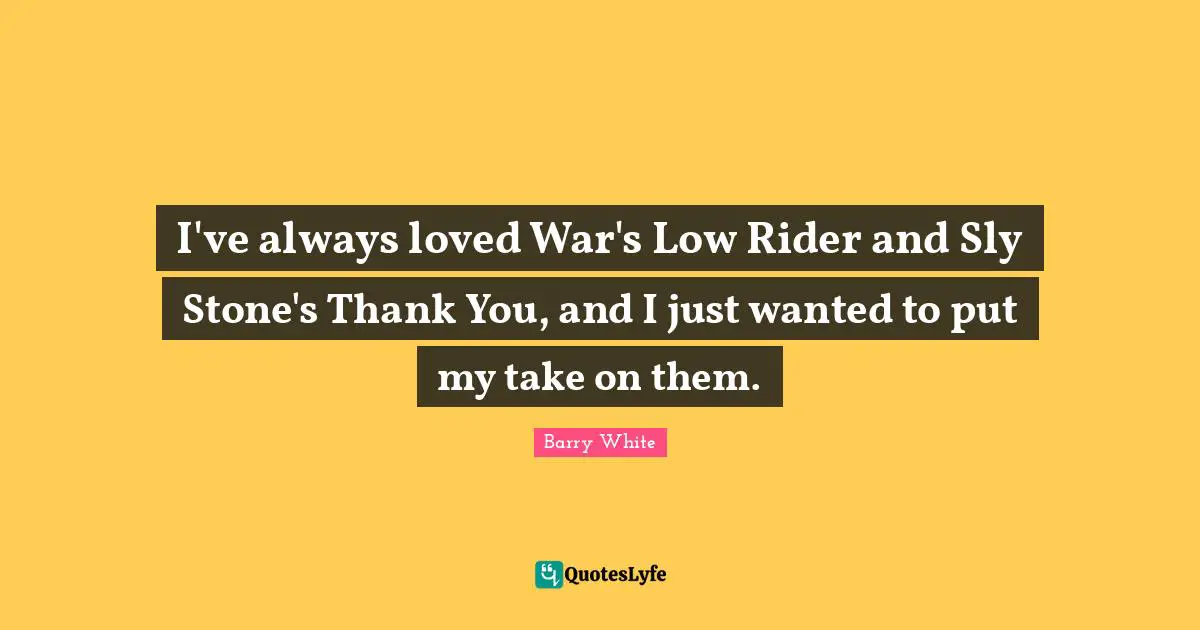 Sly Quotes: "I've always loved War's Low Rider and Sly Stone's Thank You, and I just wanted to put my take on them."