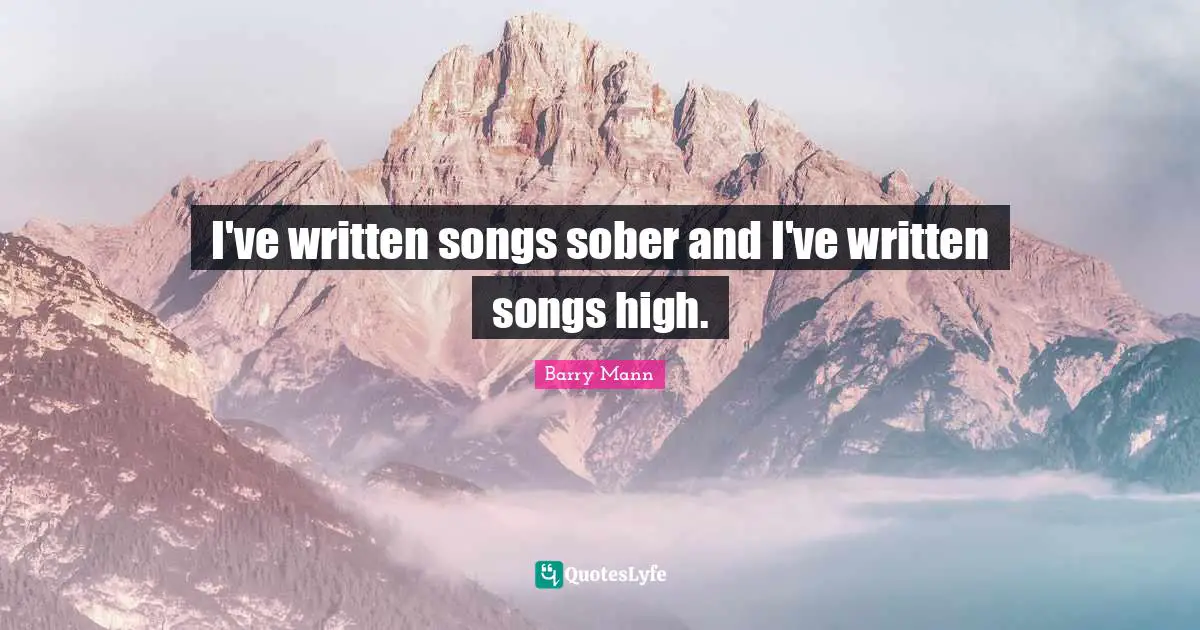 I've written songs sober and I've written songs high.