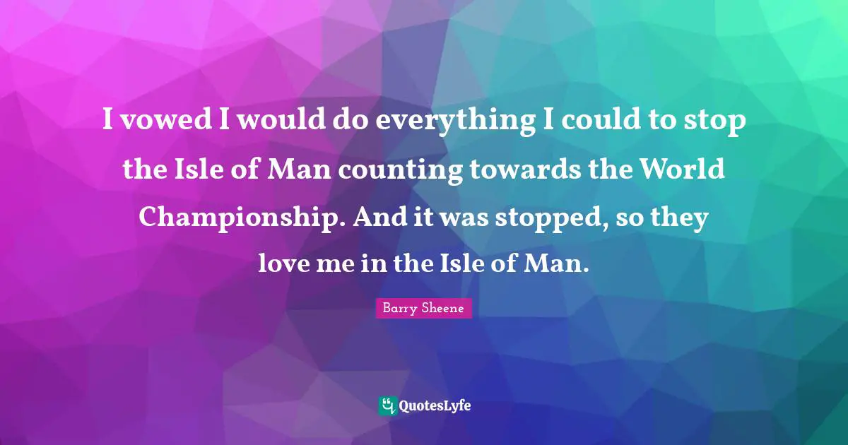 Counting Quotes: "I vowed I would do everything I could to stop the Isle of Man counting towards the World Championship. And it was stopped, so they love me in the Isle of Man."